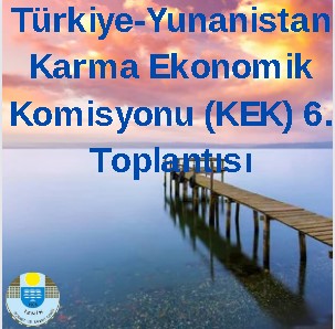 Türkiye-Yunanistan Karma Ekonomik Komisyonu (KEK) 6. Toplantısı